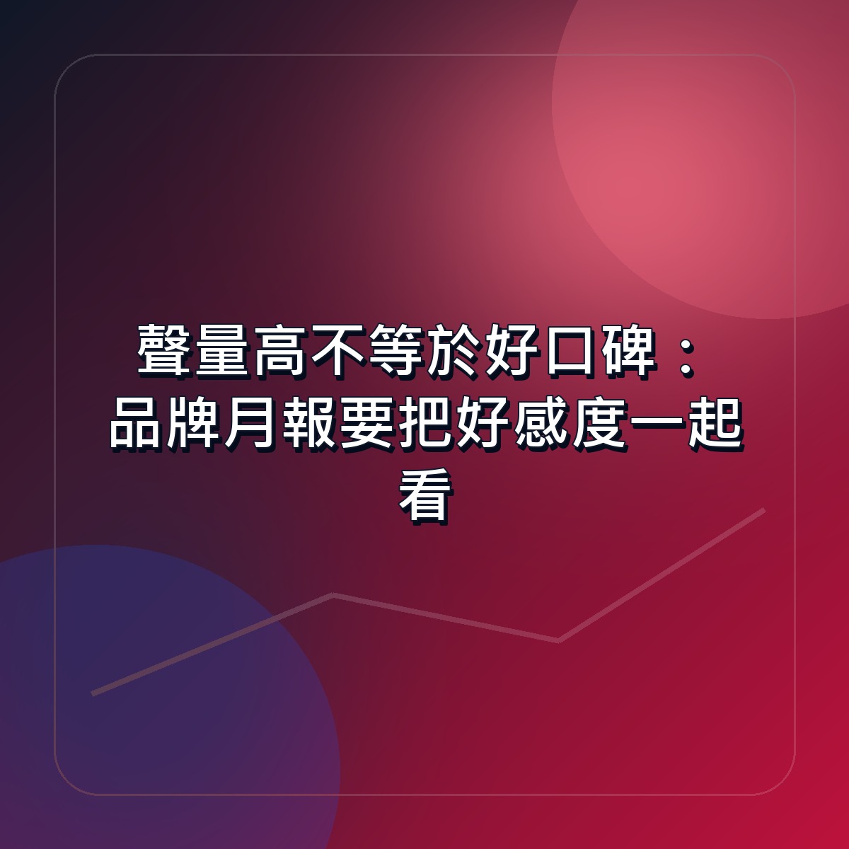 聲量高不等於好口碑：品牌月報要把好感度一起看