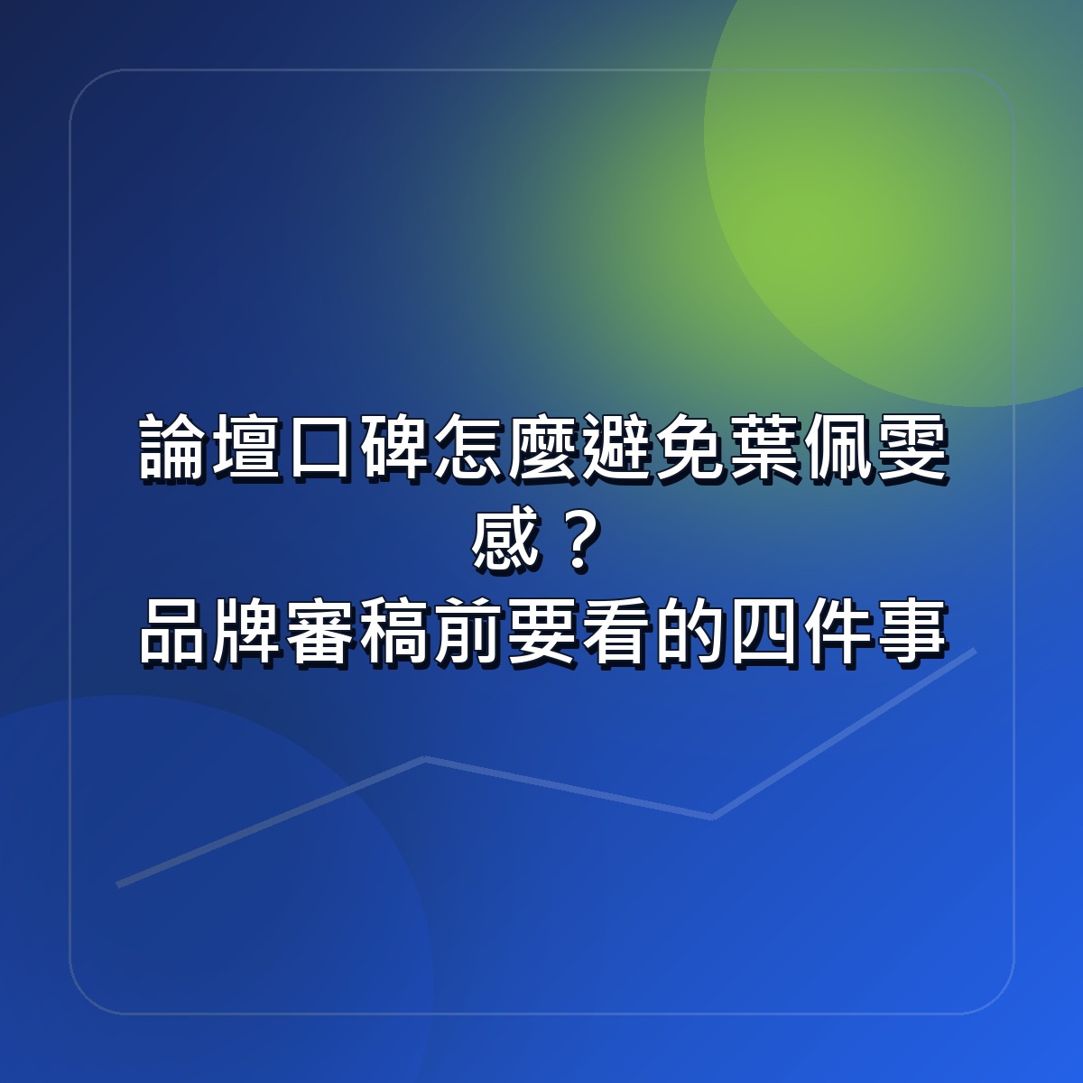 論壇口碑怎麼避免葉佩雯感？品牌審稿前要看的四件事