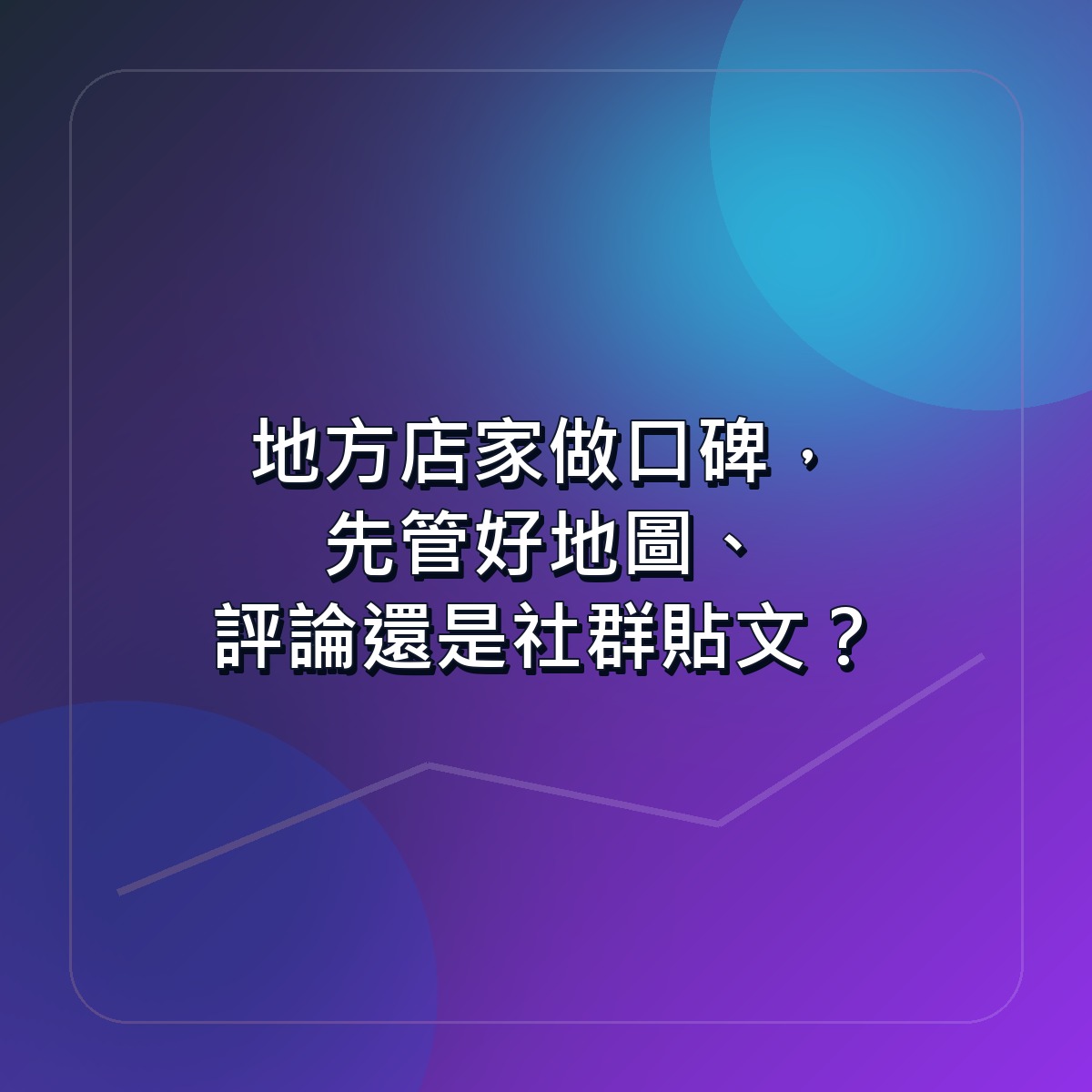 地方店家做口碑，先管好地圖、評論還是社群貼文？