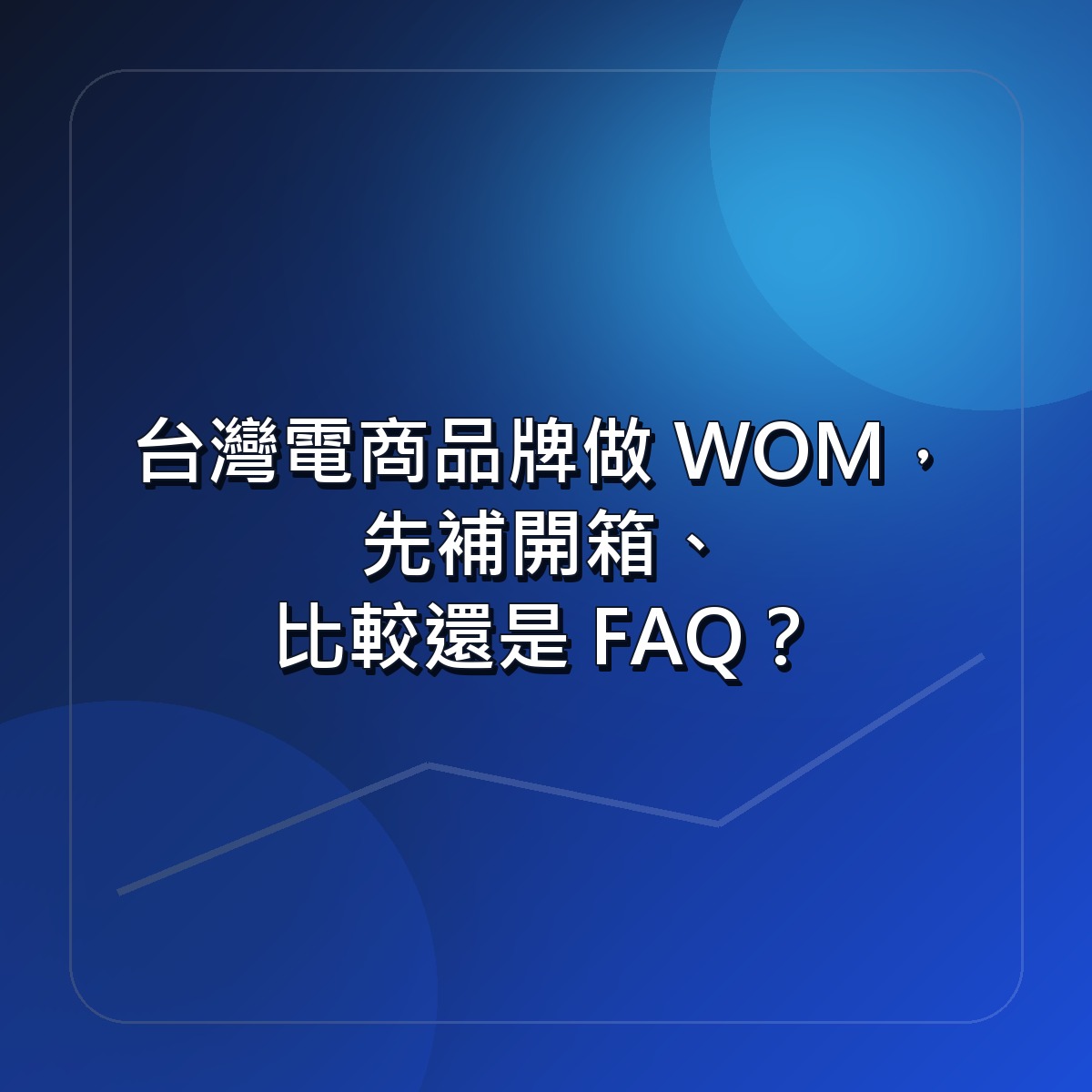 台灣電商品牌做 WOM，先補開箱、比較還是 FAQ？