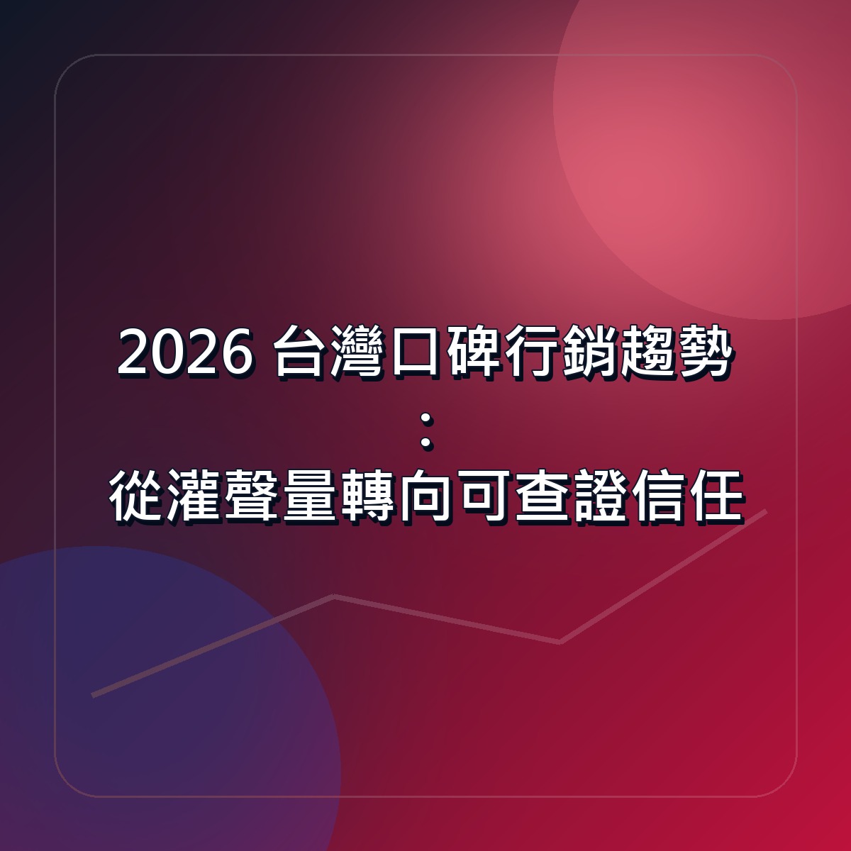 2026 台灣口碑行銷趨勢：從灌聲量轉向可查證信任