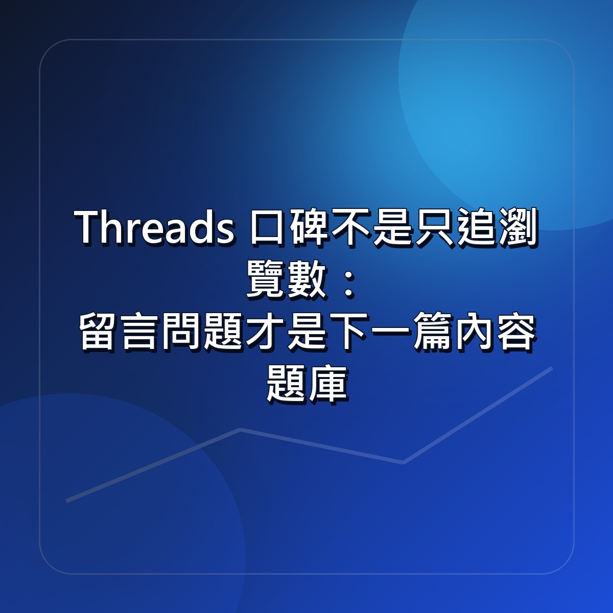 Threads 口碑不是只追瀏覽數：留言問題才是下一篇內容題庫