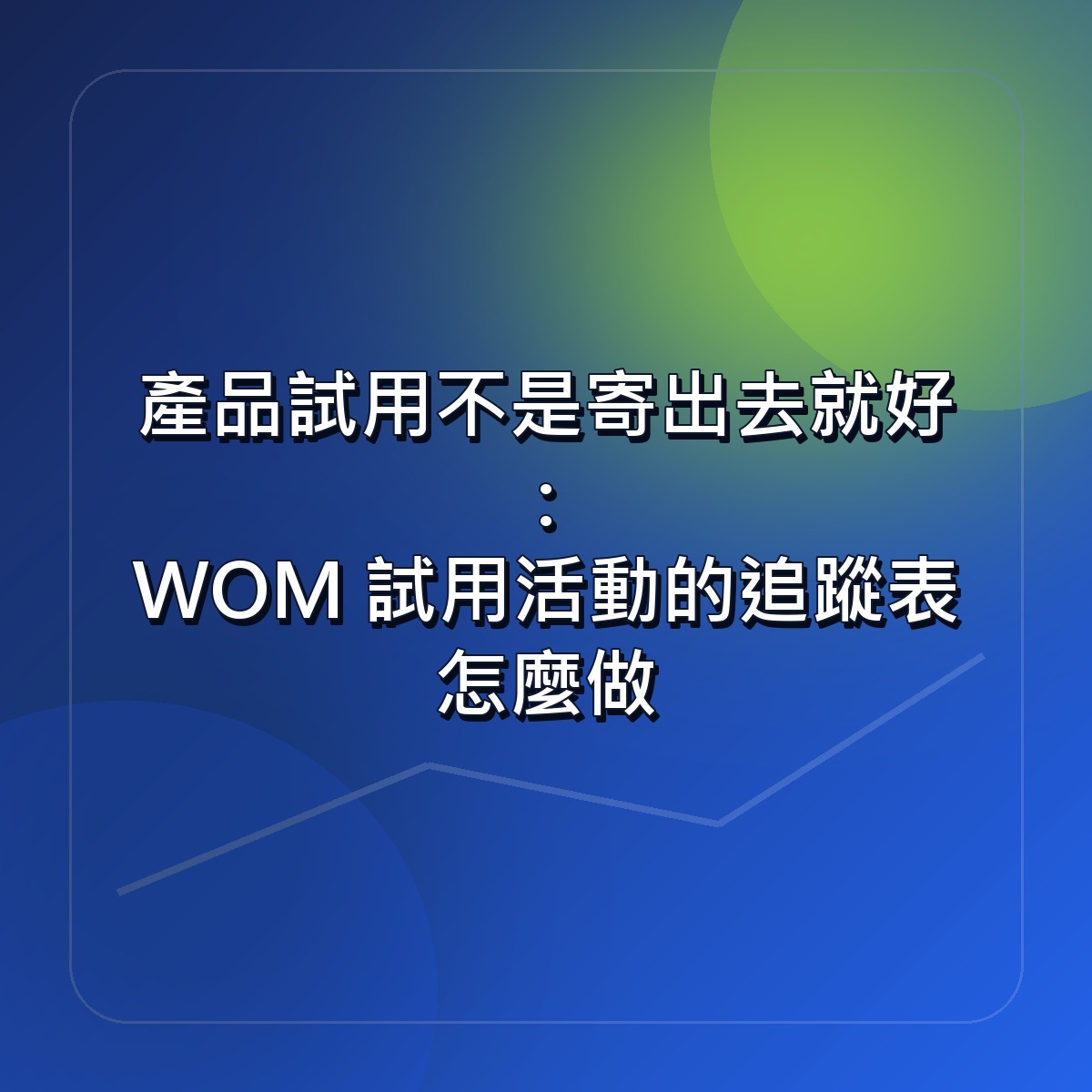 產品試用不是寄出去就好：WOM 試用活動的追蹤表怎麼做
