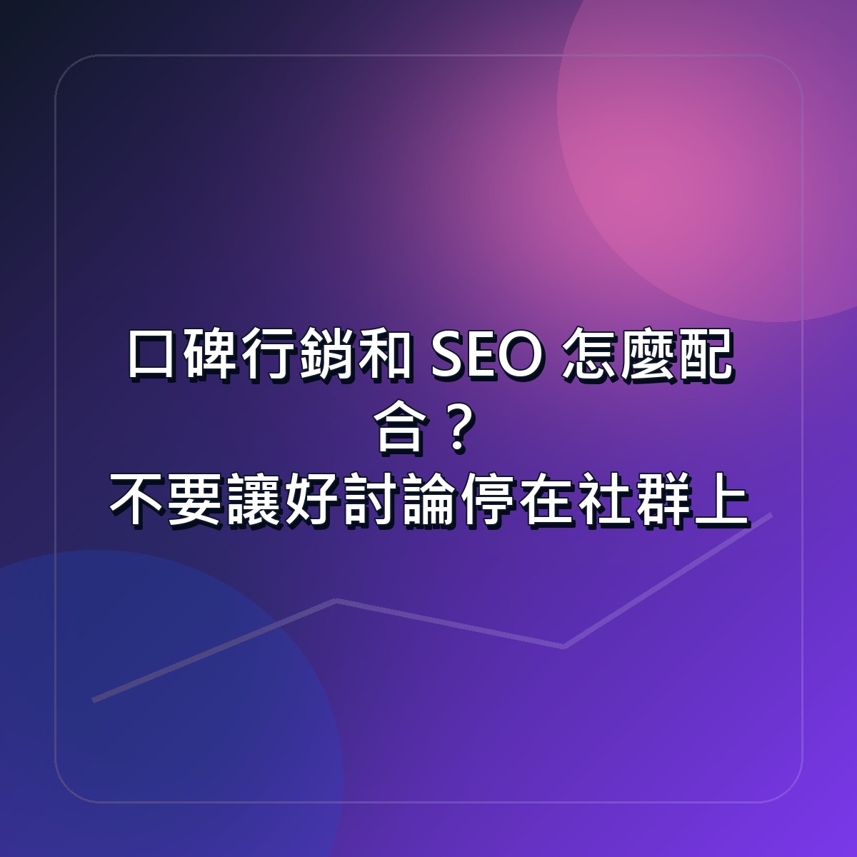 口碑行銷和 SEO 怎麼配合？不要讓好討論停在社群上